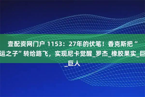 壹配资网门户 1153：27年的伏笔！香克斯把“命运之子”转给路飞，实现尼卡觉醒_罗杰_橡胶果实_巨人