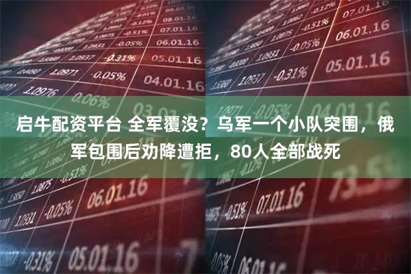 启牛配资平台 全军覆没？乌军一个小队突围，俄军包围后劝降遭拒，80人全部战死