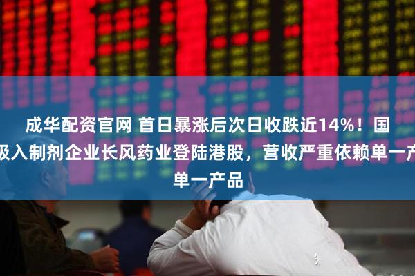 成华配资官网 首日暴涨后次日收跌近14%！国产吸入制剂企业长风药业登陆港股，营收严重依赖单一产品