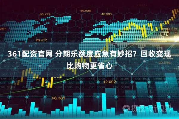 361配资官网 分期乐额度应急有妙招？回收变现比购物更省心