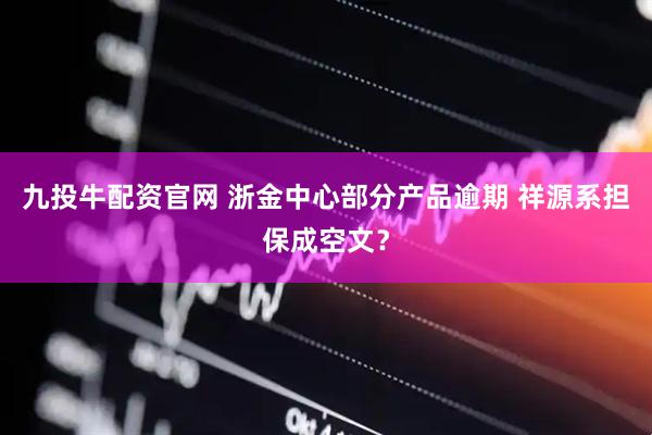 九投牛配资官网 浙金中心部分产品逾期 祥源系担保成空文？