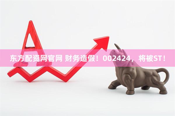 东方配资网官网 财务造假！002424，将被ST！