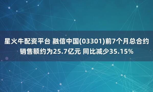 星火牛配资平台 融信中国(03301)前7个月总合约销售额约为25.7亿元 同比减少35.15%