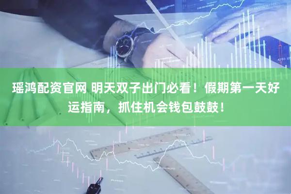 瑶鸿配资官网 明天双子出门必看！假期第一天好运指南，抓住机会钱包鼓鼓！